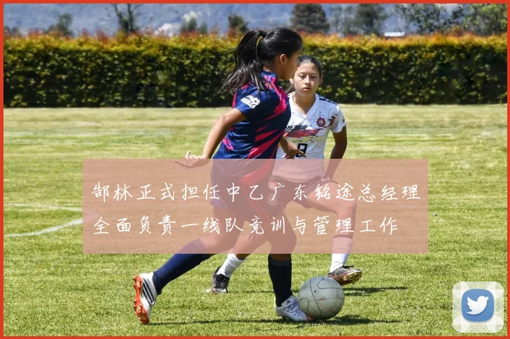 郜林正式担任中乙广东铭途总经理全面负责一线队竞训与管理工作