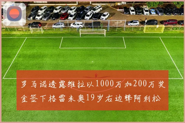 罗马诺透露维拉以1000万加200万奖金签下格雷米奥19岁右边锋阿利松HWG