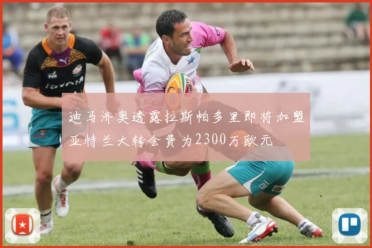 迪马济奥透露拉斯帕多里即将加盟亚特兰大转会费为2300万欧元