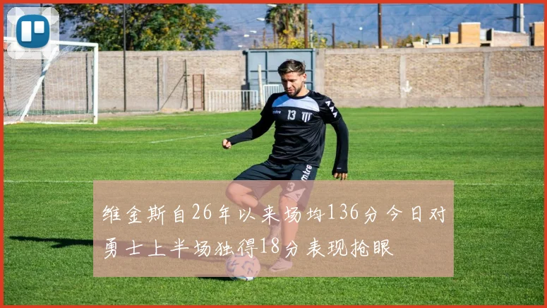 维金斯自26年以来场均136分今日对勇士上半场独得18分表现抢眼
