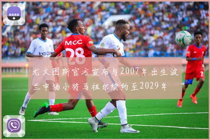尤文图斯官方宣布与2007年出生波兰中场小将马祖尔续约至2029年