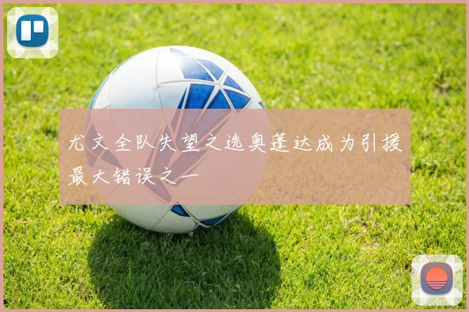 尤文全队失望之选奥蓬达成为引援最大错误之一