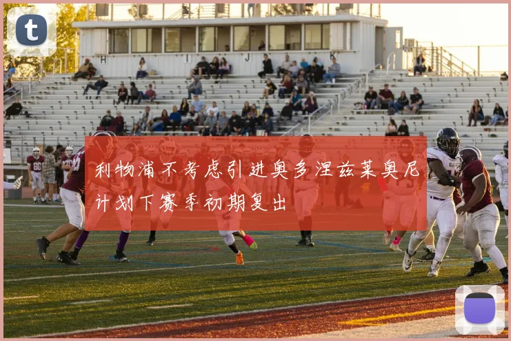 利物浦不考虑引进奥多涅兹莱奥尼计划下赛季初期复出