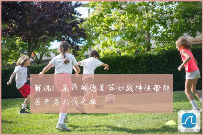 解说：莱昂纳德复苏如战神快船能否开启北伐之旅