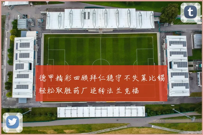 德甲精彩回顾拜仁稳守不失莱比锡轻松取胜药厂逆转法兰克福