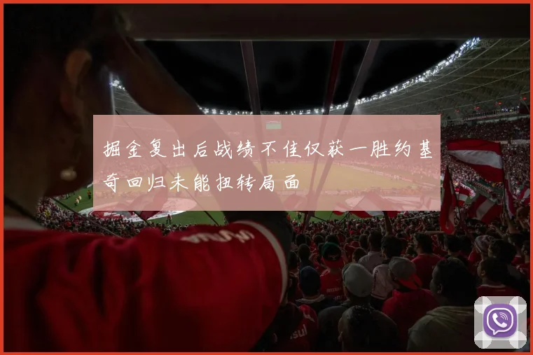 掘金复出后战绩不佳仅获一胜约基奇回归未能扭转局面
