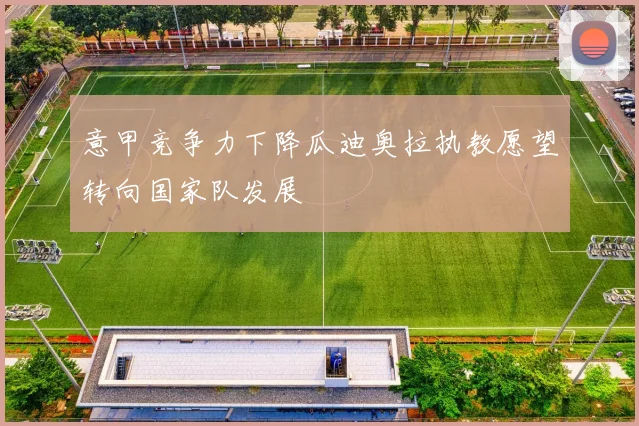 意甲竞争力下降瓜迪奥拉执教愿望转向国家队发展