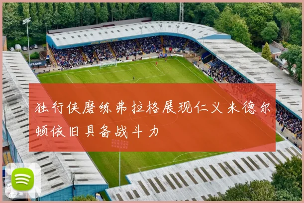 独行侠磨练弗拉格展现仁义米德尔顿依旧具备战斗力