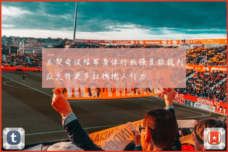 东契奇谈绿军身体对抗强度称裁判应允许更多拉拽抱人行为