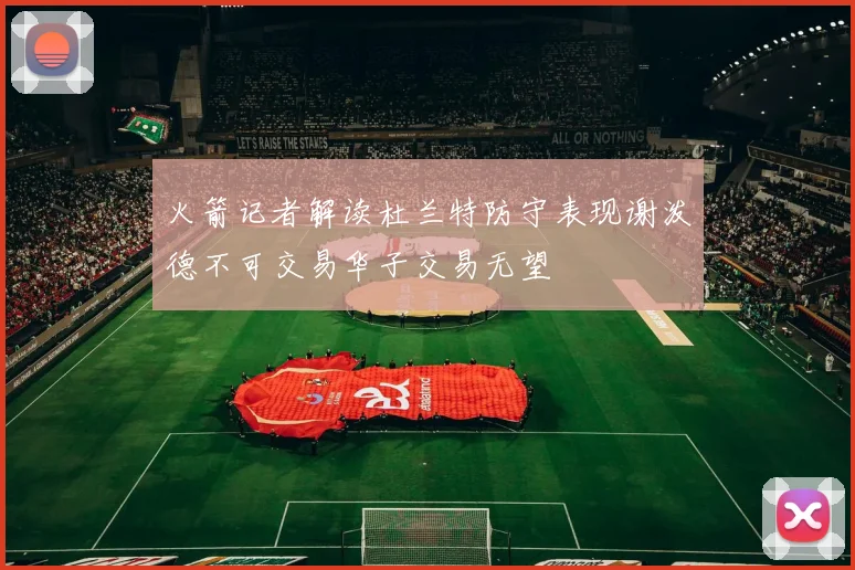 火箭记者解读杜兰特防守表现谢泼德不可交易华子交易无望