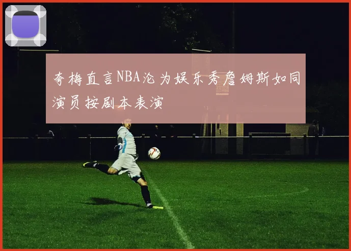 夸梅直言NBA沦为娱乐秀詹姆斯如同演员按剧本表演