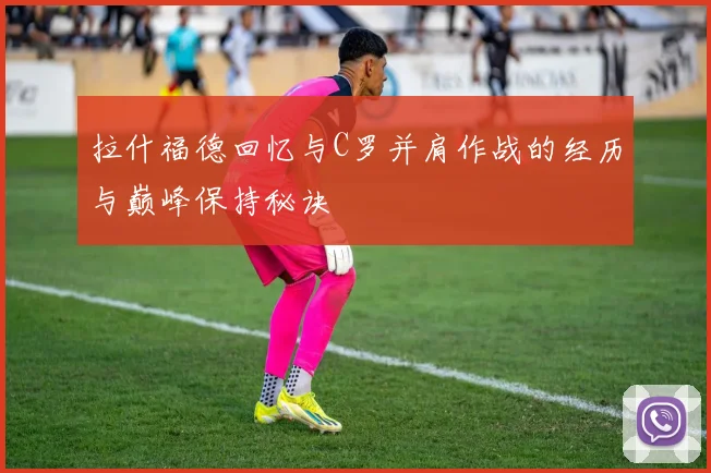 拉什福德回忆与C罗并肩作战的经历与巅峰保持秘诀