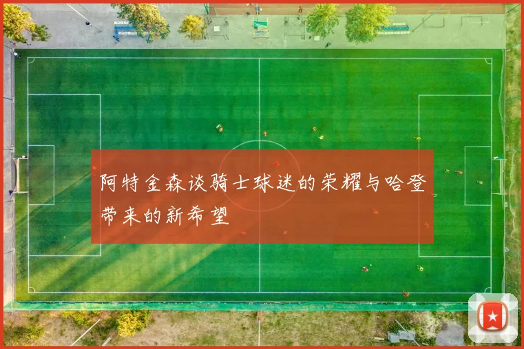 阿特金森谈骑士球迷的荣耀与哈登带来的新希望