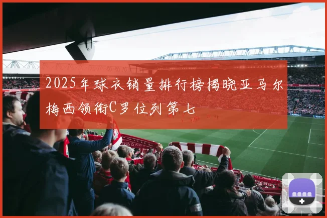 2025年球衣销量排行榜揭晓亚马尔梅西领衔C罗位列第七