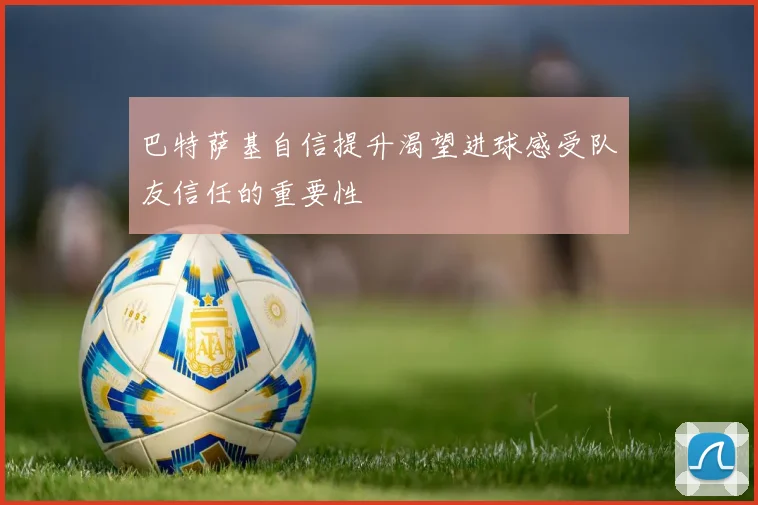 巴特萨基自信提升渴望进球感受队友信任的重要性