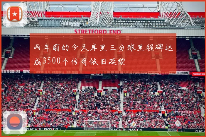 两年前的今天库里三分球里程碑达成3500个传奇依旧延续