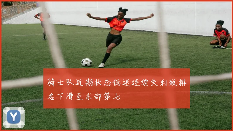 骑士队近期状态低迷连续失利致排名下滑至东部第七