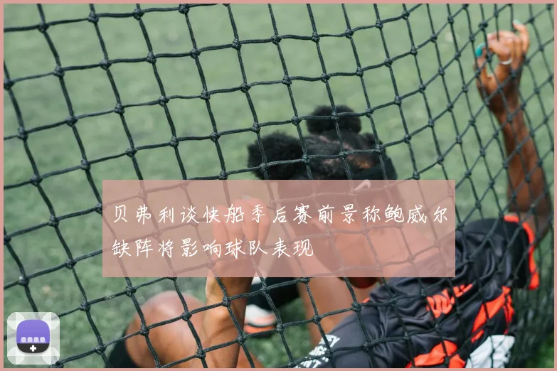 贝弗利谈快船季后赛前景称鲍威尔缺阵将影响球队表现
