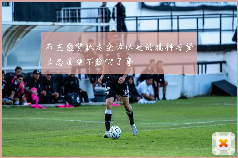 布克盛赞狄龙全力以赴的精神与努力态度绝不敷衍了事