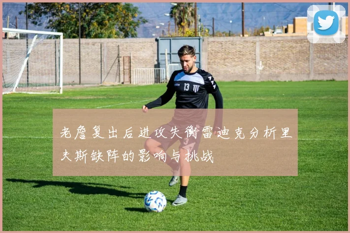 老詹复出后进攻失衡雷迪克分析里夫斯缺阵的影响与挑战